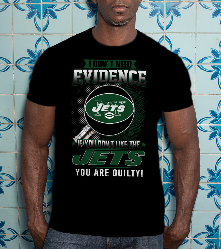 I Don't Need Evidence If You Don't Like The New York Jets You Are Guilty T-Shirt