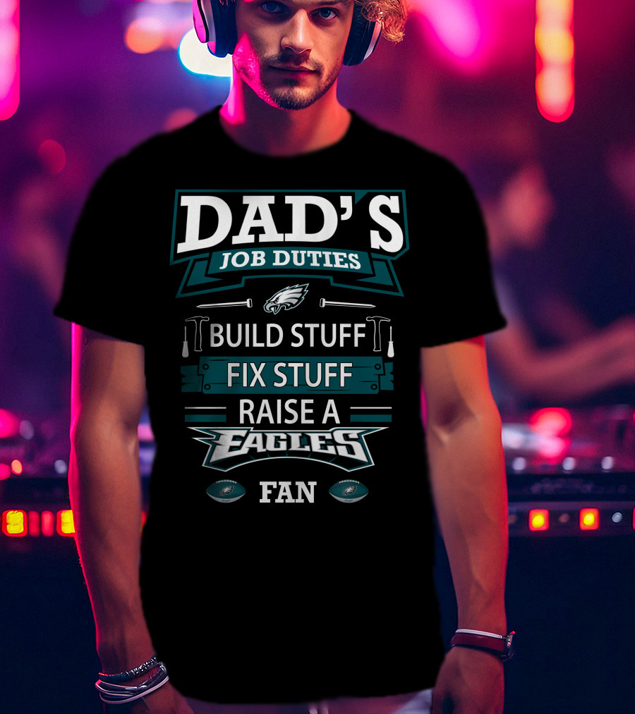 Dad's Job Duties Build Stuff Fix Stuff Raise A Eagles Fan T-Shirt