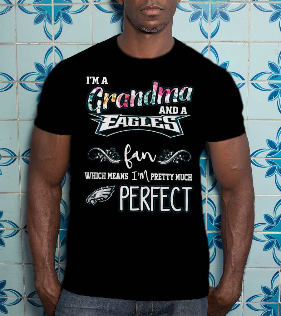 I'm A Grandma And A Philadelphia Eagles Fan Which Means I'm Pretty Much Perfect T-Shirt