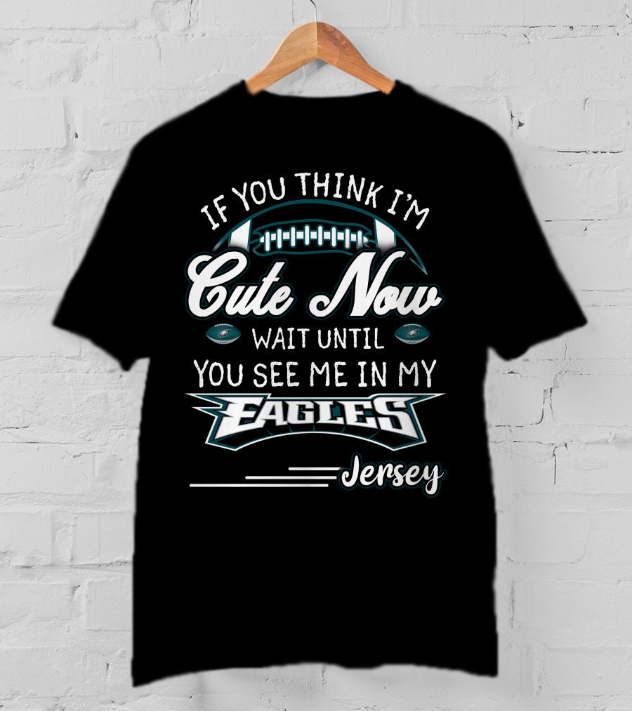 If You Think I'm Cute Now Wait Until You See Me In My Eagles Jersey T-Shirt