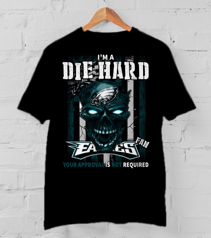 I'm A Die Hard Philadelphia Eagles Fan Your Approval Is Not Required T-Shirt