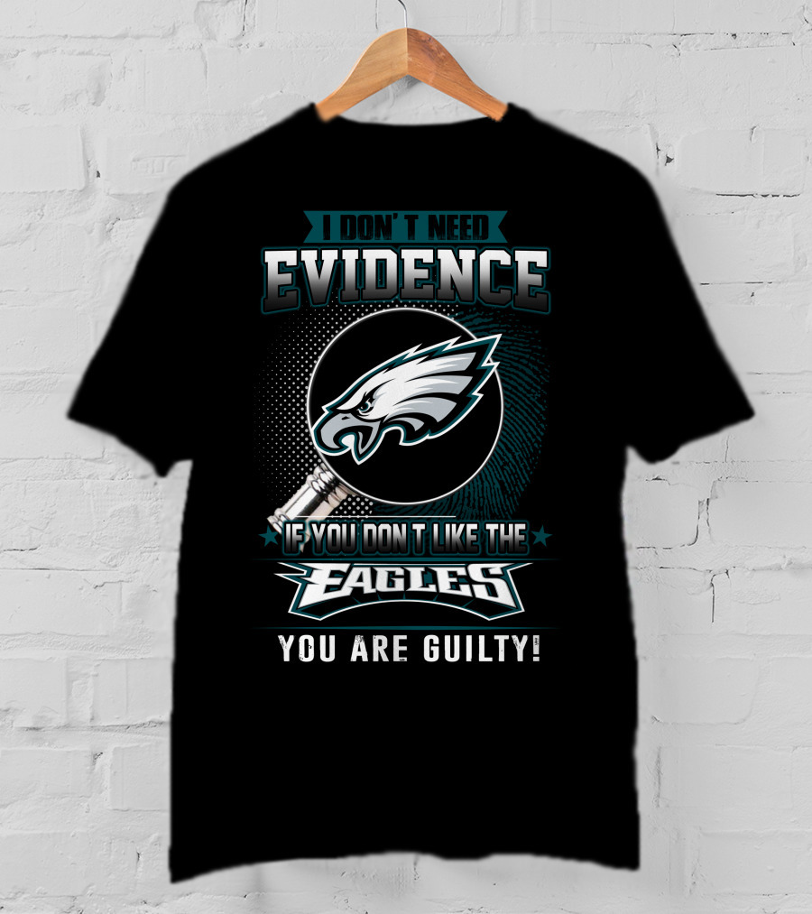I Don't Need Evidence If You Don't Like The Eagles You Are Guilty T-Shirt