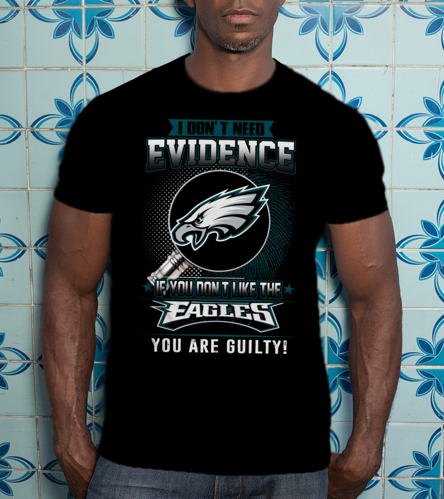 I Don't Need Evidence If You Don't Like The Eagles You Are Guilty T-Shirt
