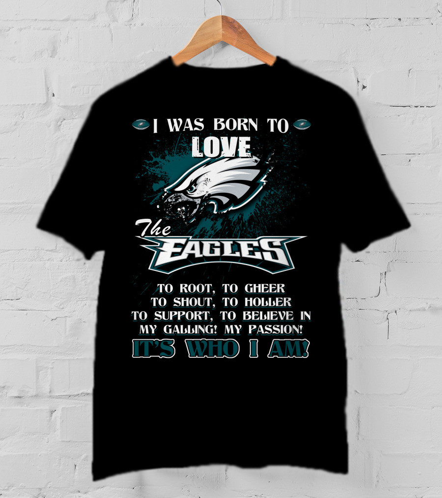 I Was Born To Love The Eagles To Root To Cheer To Shout To Holler To Support To Believe In My Calling My Passion It's Who I Am Philadelphia Eagles T-Shirt