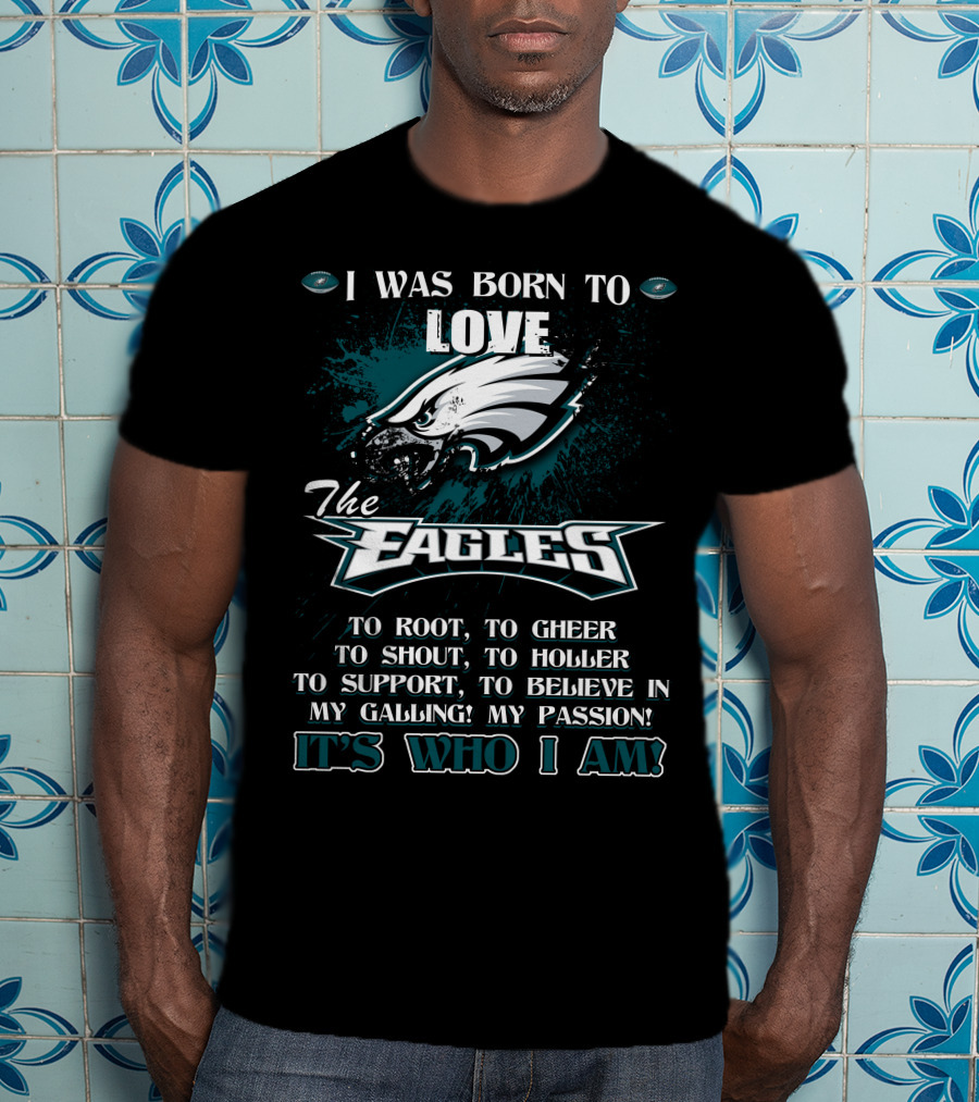 I Was Born To Love The Eagles To Root To Cheer To Shout To Holler To Support To Believe In My Calling My Passion It's Who I Am Philadelphia Eagles T-Shirt