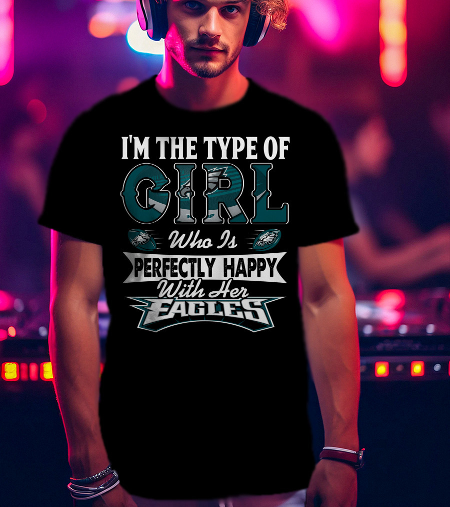 I'm The Type Of Girl Who Is Perfectly Happy With Her Philadelphia Eagles T-Shirt