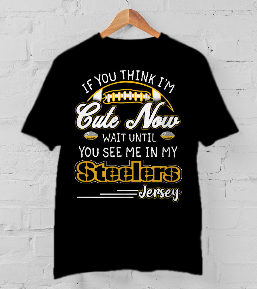 If You Think I'm Cute Now Wait Until You See ME IN My Steelers Jersey T-Shirt