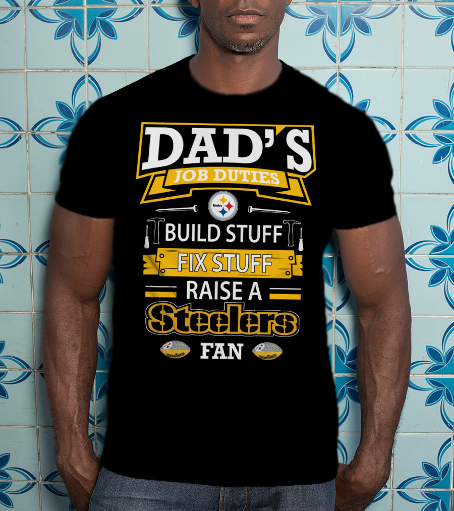 Dad's Job Duties Build Stuff Fix Stuff Raise A Steelers Fan T-Shirt