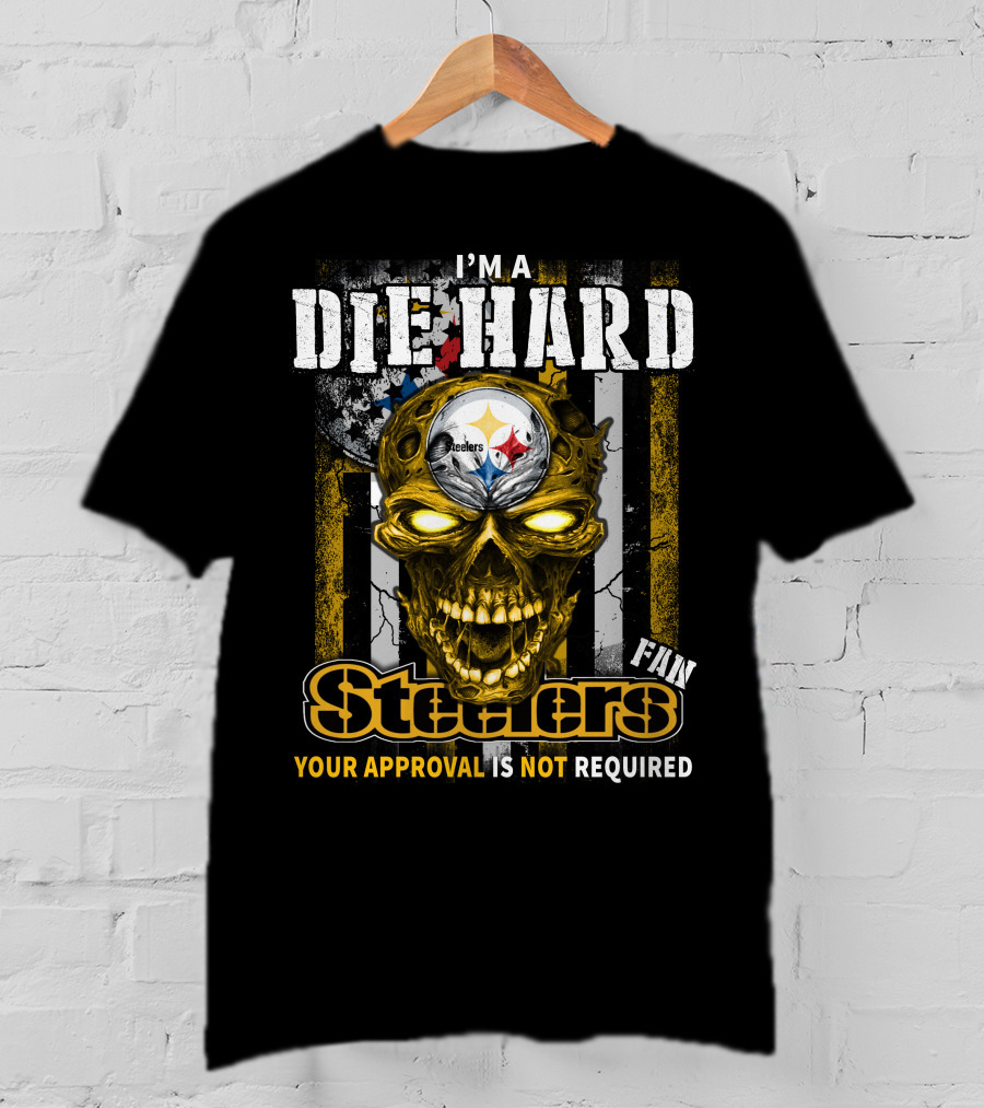 I'm A Die Hard Fan Steelers Your Approval Is Not Required T-Shirt