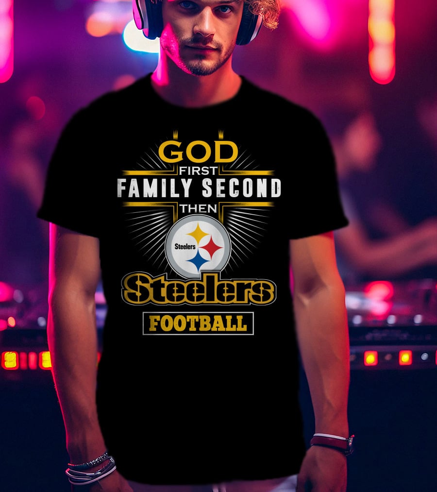 God First Family Second Then Steelers Football T-Shirt