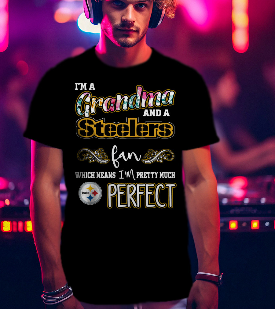I'm A Grandma And A Steelers Fan Which Means I'm Pretty Much Perfect T-Shirt