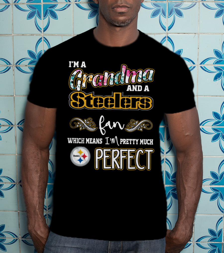 I'm A Grandma And A Steelers Fan Which Means I'm Pretty Much Perfect T-Shirt