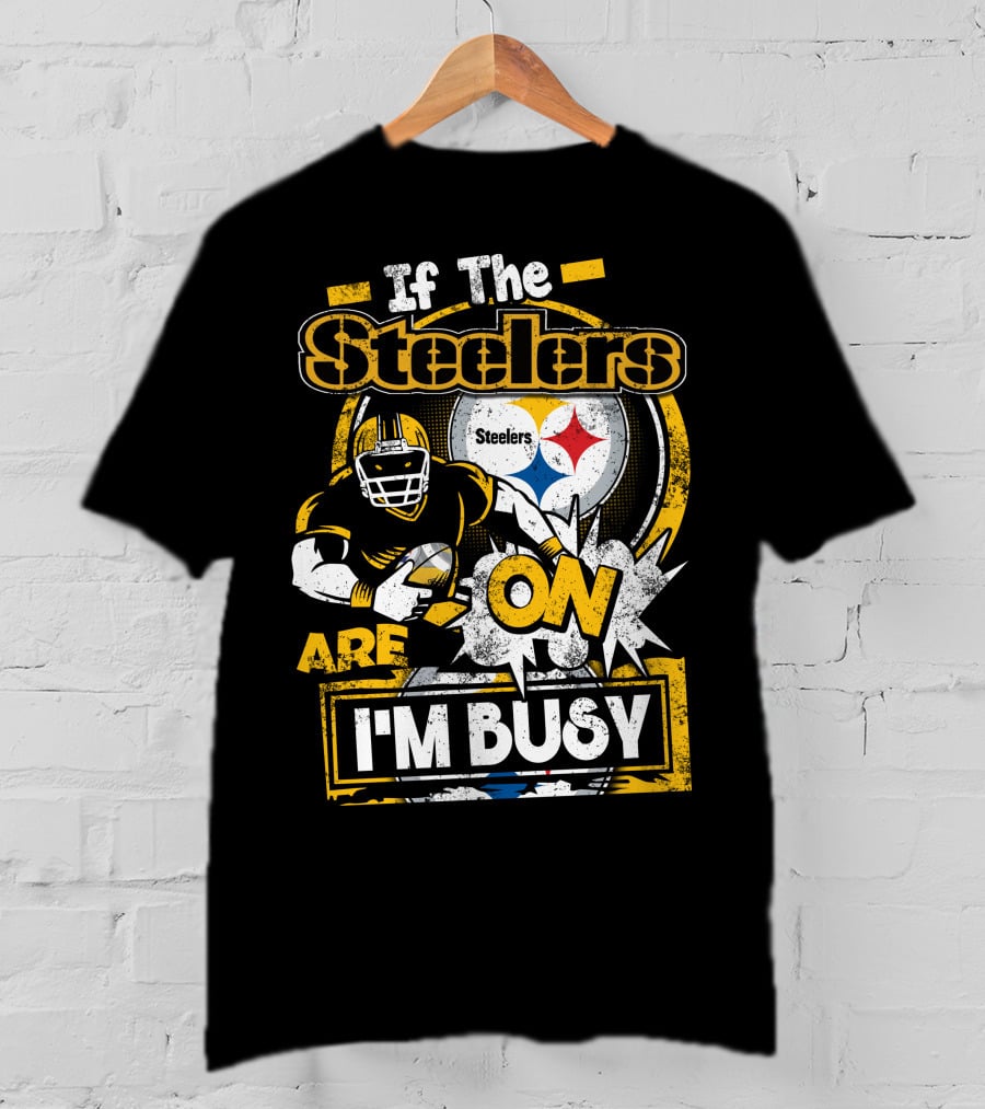 If The Steelers Are On I'm Busy T-Shirt
