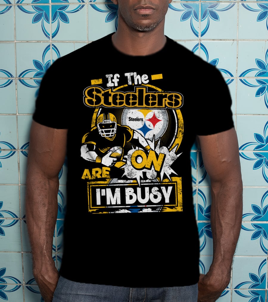 If The Steelers Are On I'm Busy T-Shirt