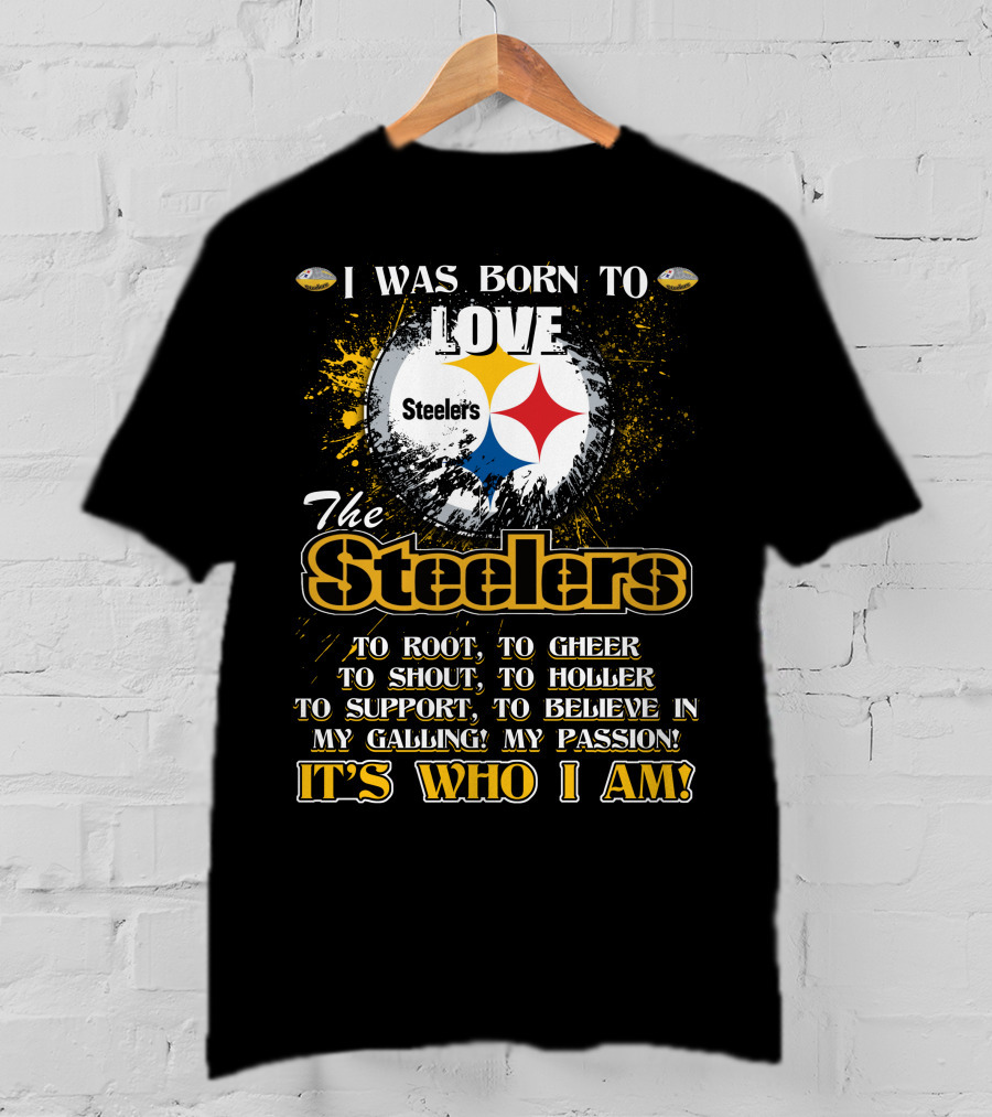 I Was Born To Love The Steelers It's Who I Am T-Shirt