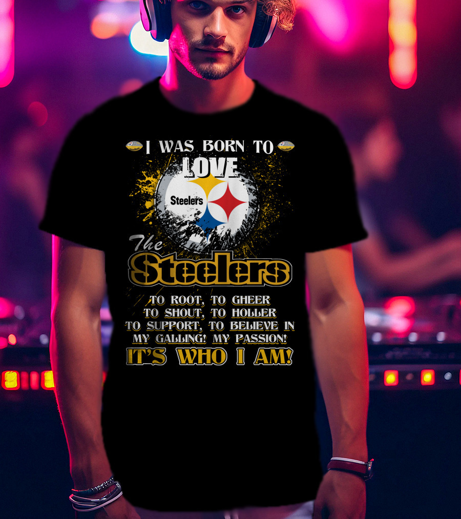 I Was Born To Love The Steelers It's Who I Am T-Shirt