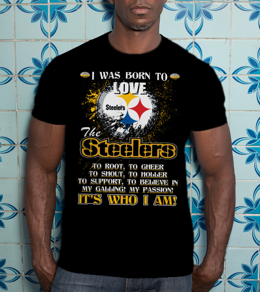 I Was Born To Love The Steelers It's Who I Am T-Shirt