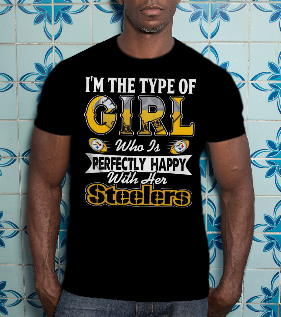 I'm The Type Of Girl Who Is Perfectly Happy With Her Steelers T-Shirt