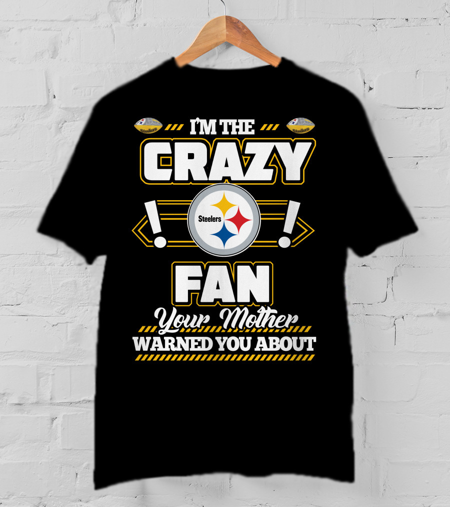 I'm The Crazy Fan Your Mother Warned You About Pittsburgh Steelers T-Shirt