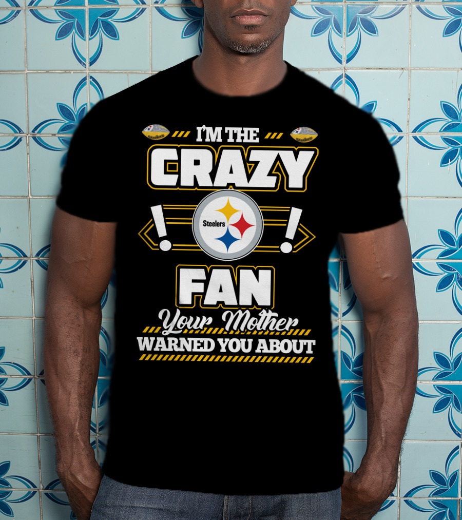I'm The Crazy Fan Your Mother Warned You About Pittsburgh Steelers T-Shirt