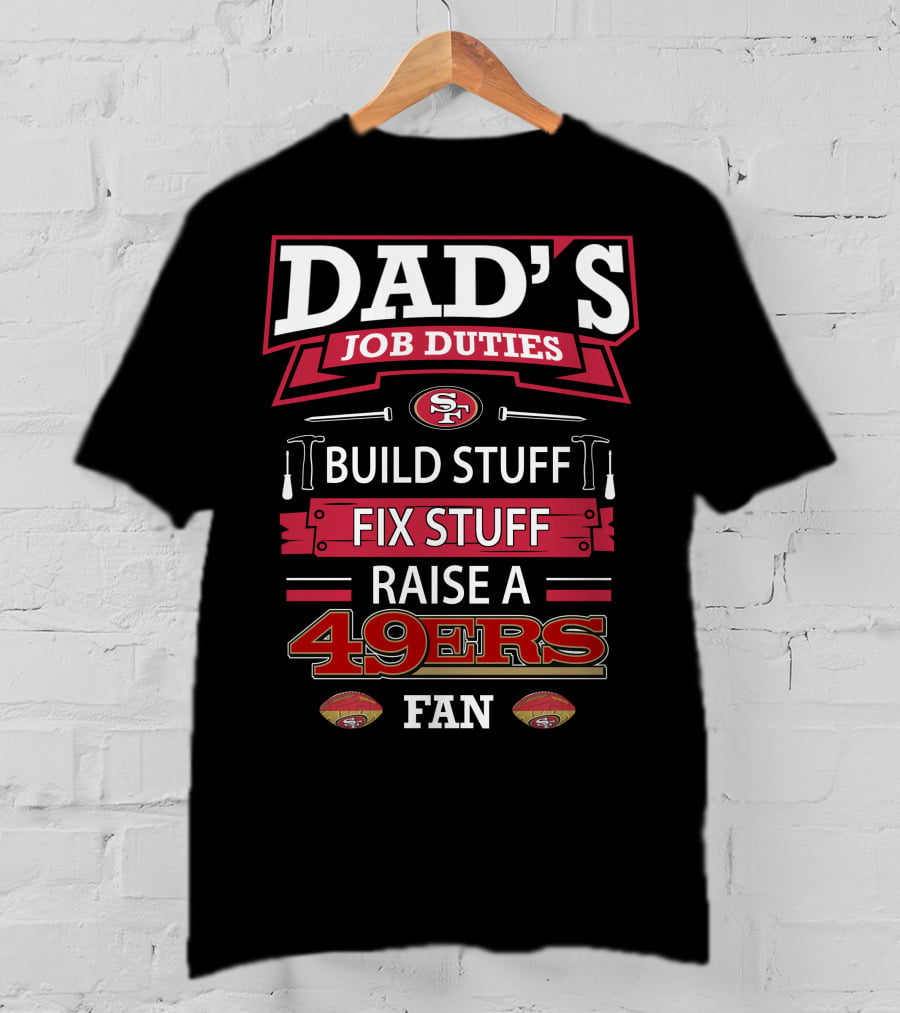 Dad's Job Duties Build Stuff Fix Stuff Raise A 49ers Fan San Francisco 49ers T-Shirt