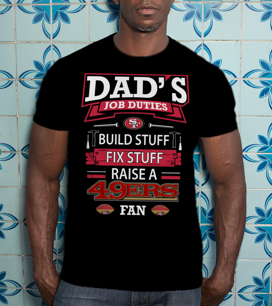 Dad's Job Duties Build Stuff Fix Stuff Raise A 49ers Fan San Francisco 49ers T-Shirt
