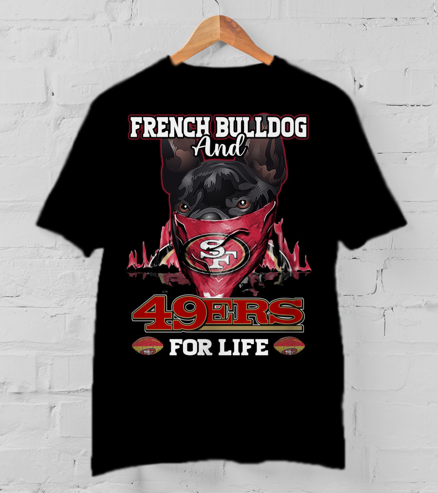 French Bulldog And San Francisco 49ers For Life T-Shirt