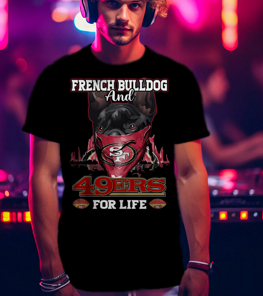 French Bulldog And San Francisco 49ers For Life T-Shirt