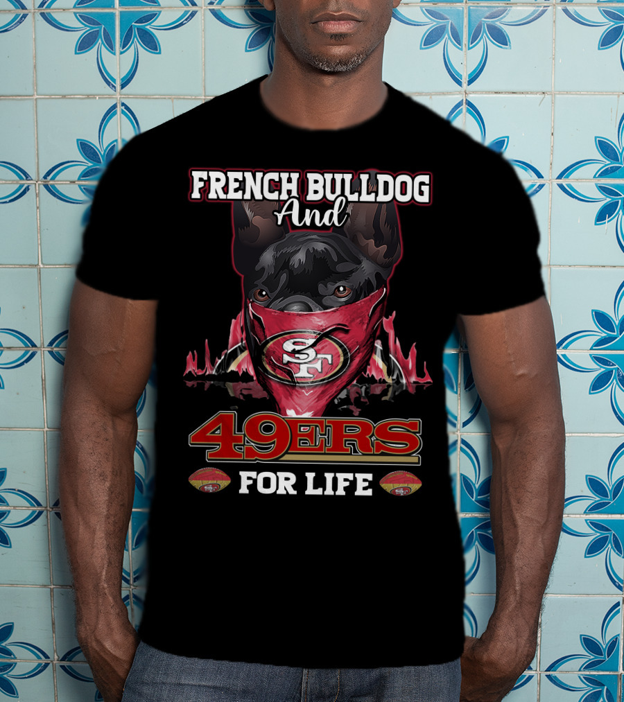 French Bulldog And San Francisco 49ers For Life T-Shirt