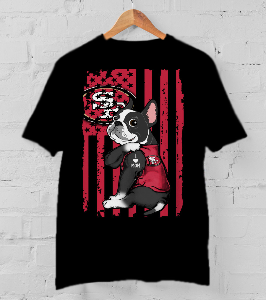Boston Terrier I Love Mom San Francisco 49ers Fan T-Shirt
