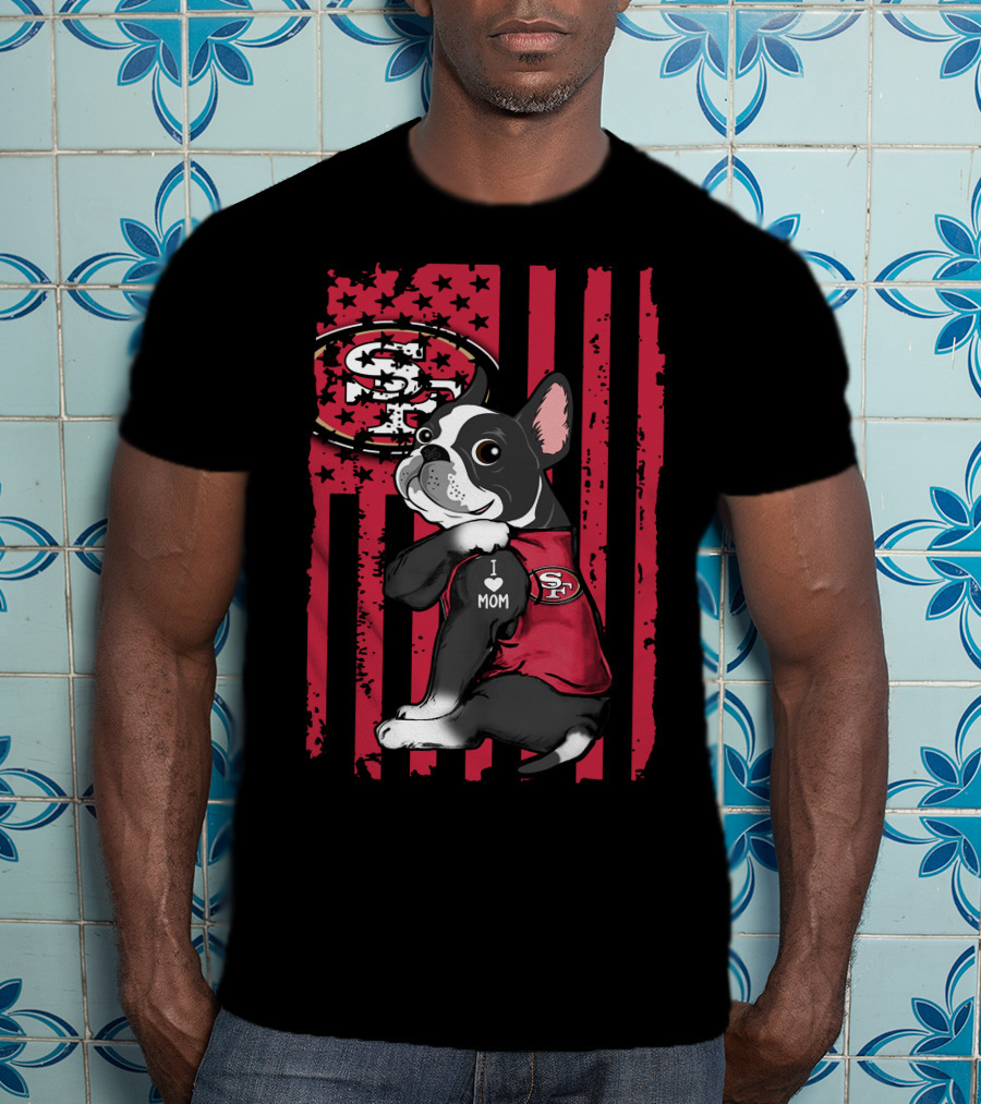 Boston Terrier I Love Mom San Francisco 49ers Fan T-Shirt