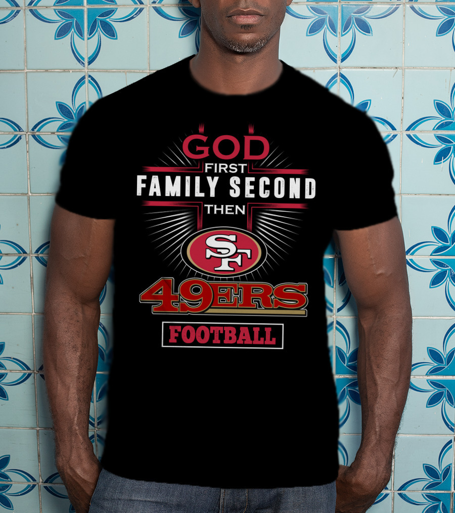 God First Family Second Then San Francisco 49ers Football T-Shirt