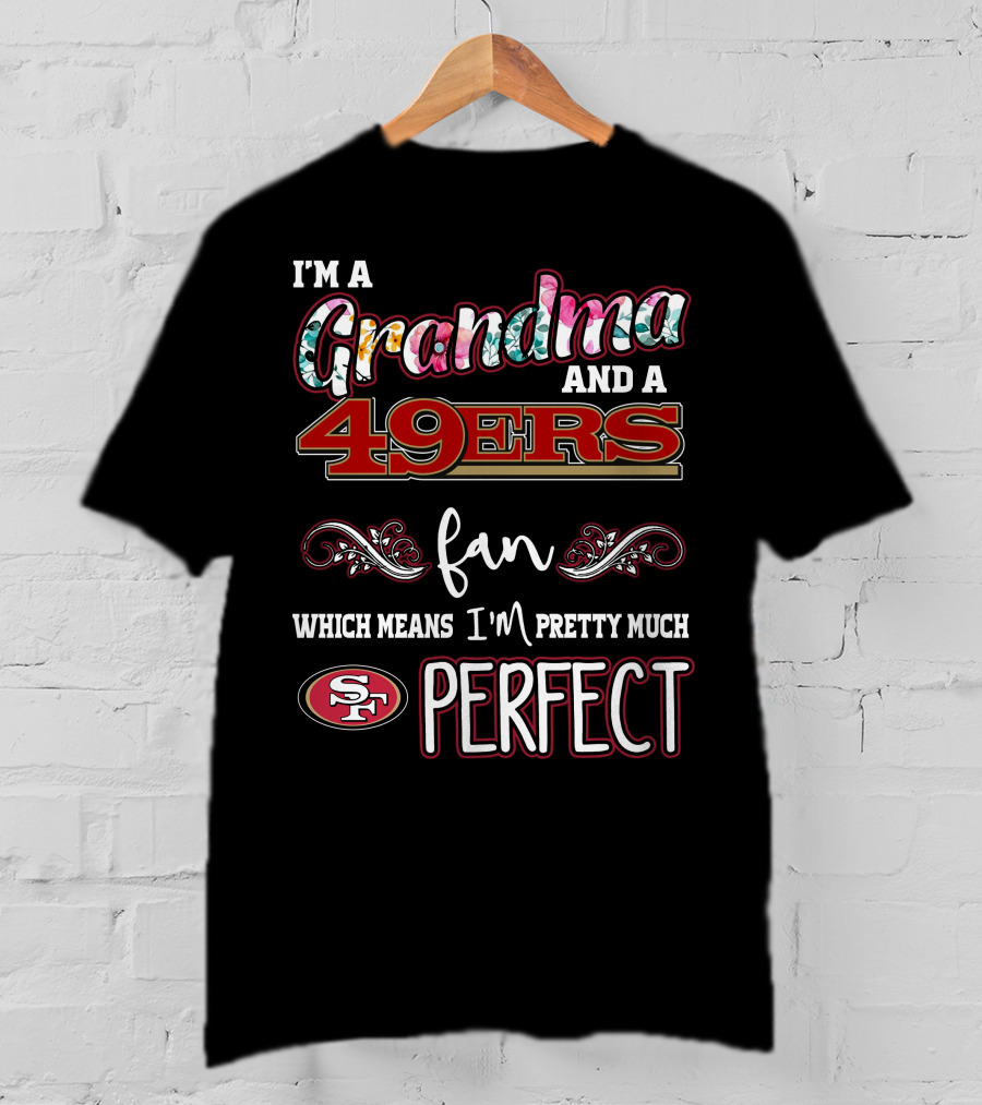 I'm A Grandma And A 49ers Fan Which Means I'm Pretty Much Perfect T-Shirt