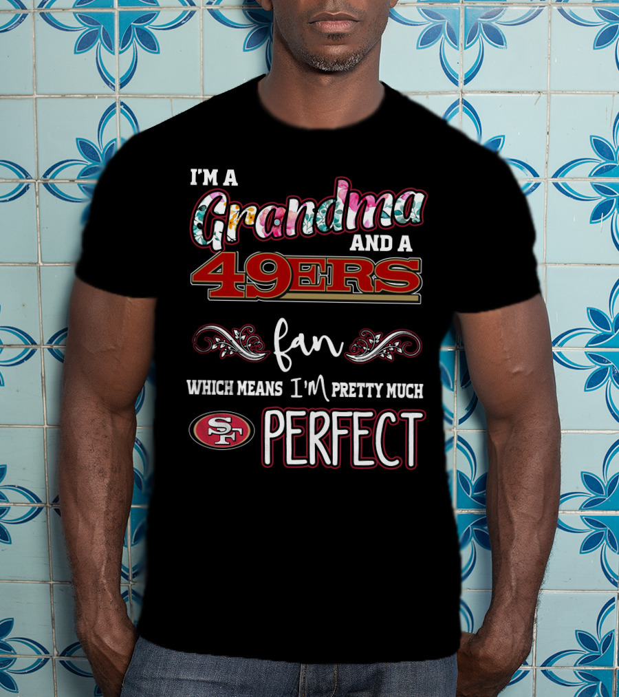 I'm A Grandma And A 49ers Fan Which Means I'm Pretty Much Perfect T-Shirt