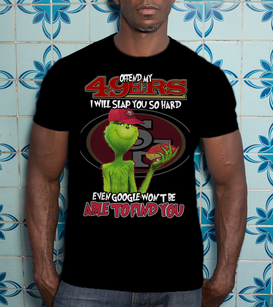 Grinch V2 San Francisco 49ers Offend My 49ers I Will Slap You So Hard Even Google Won't Be Able To Find You T-Shirt