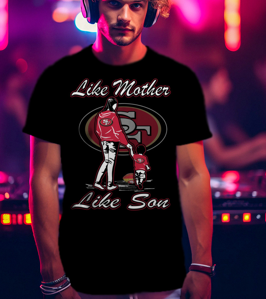 Like Mother Like Son San Francisco 49ers T-Shirt