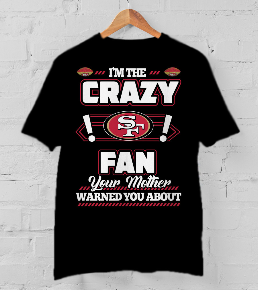 I'm The Crazy Fan Your Mother Warned You About SF 49ers T-Shirt