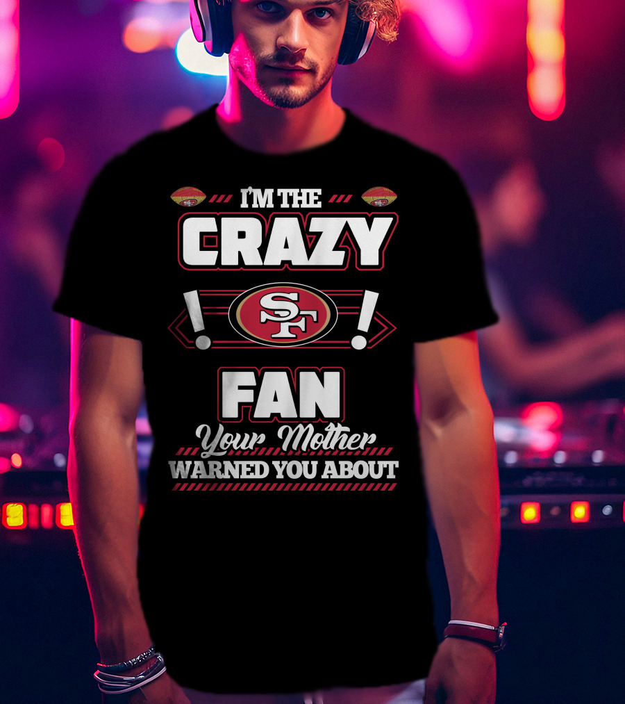 I'm The Crazy Fan Your Mother Warned You About SF 49ers T-Shirt