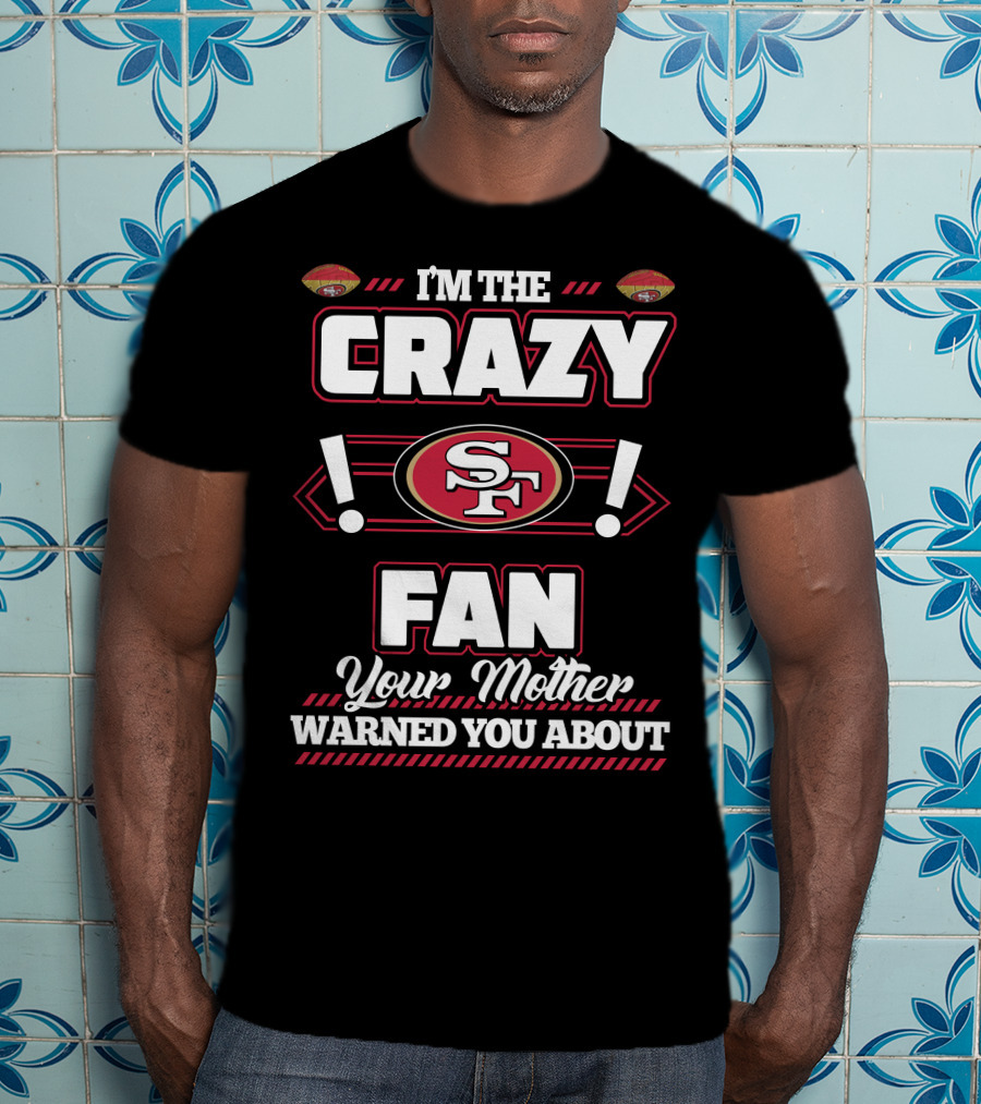 I'm The Crazy Fan Your Mother Warned You About SF 49ers T-Shirt