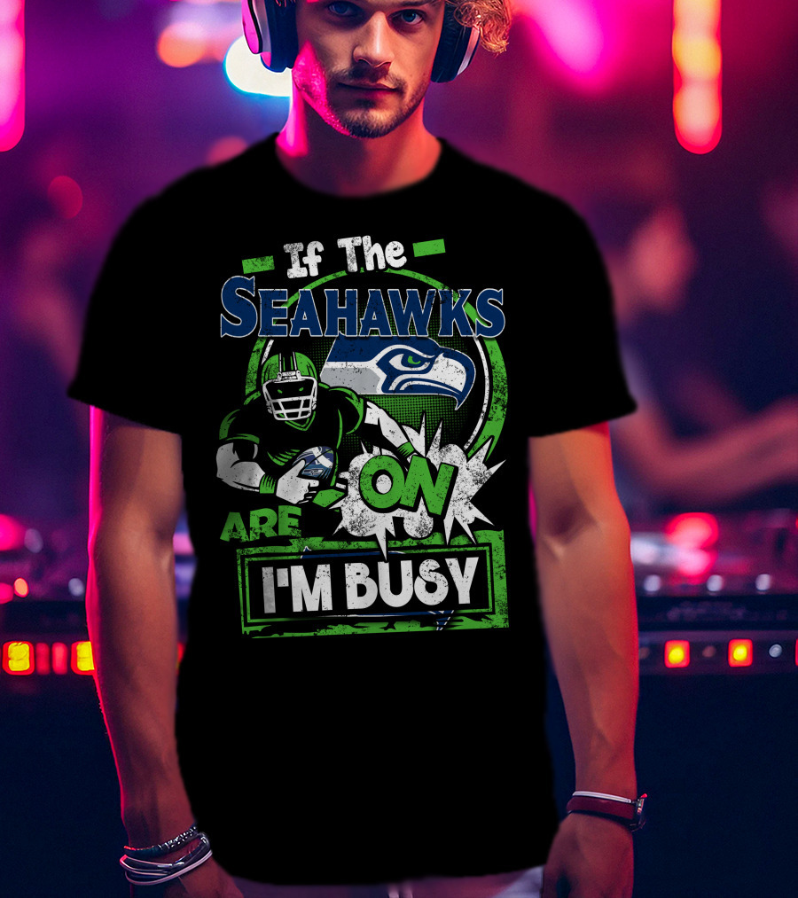 If The Seahawks Are On I'm Busy T-Shirt