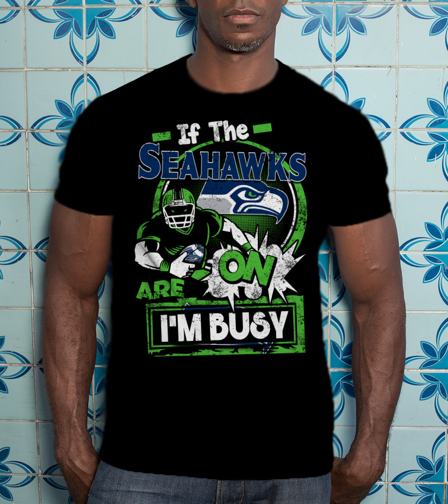 If The Seahawks Are On I'm Busy T-Shirt