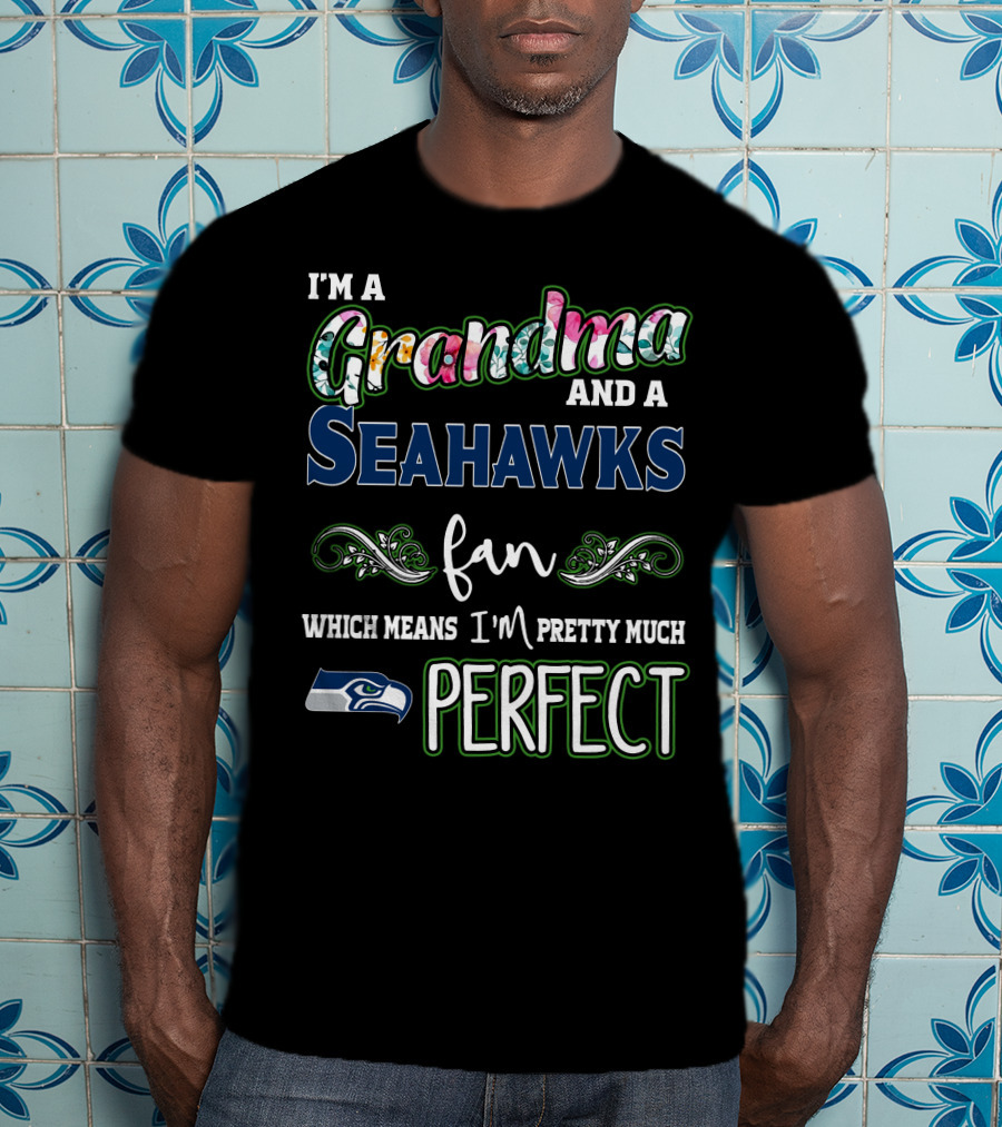 I'm A Grandma And A Seahawks Fan Which Means I'm Pretty Much Perfect T-Shirt