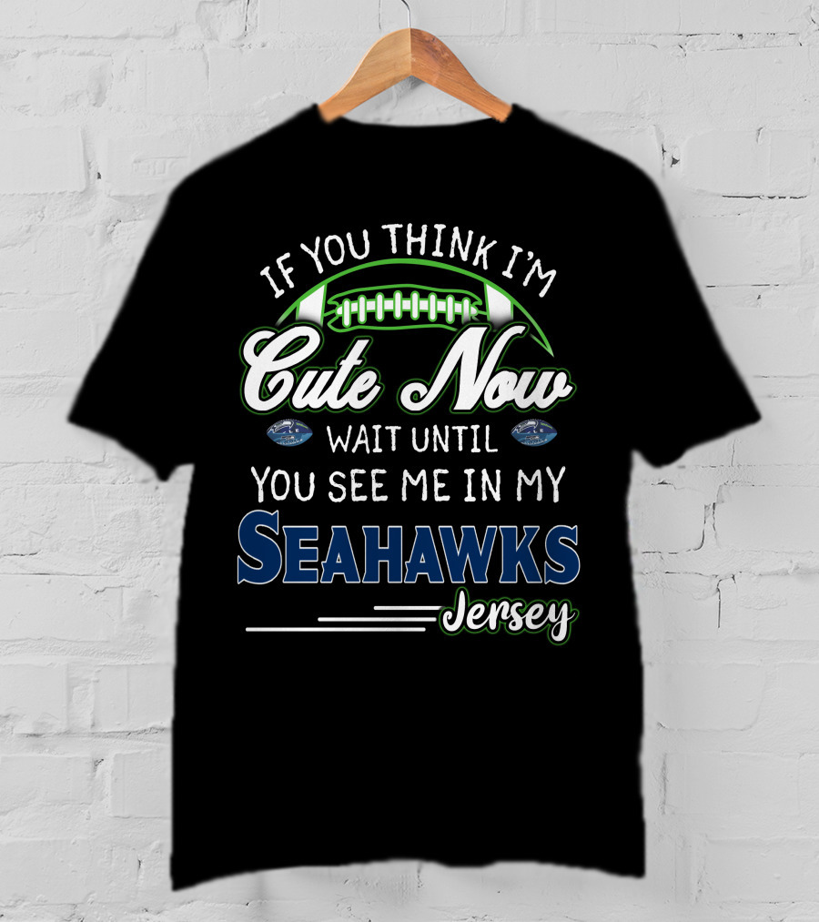 If You Think I'm Cute Now Wait Until You See Me In My Seahawks Jersey T-Shirt