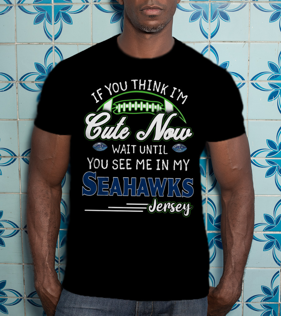 If You Think I'm Cute Now Wait Until You See Me In My Seahawks Jersey T-Shirt