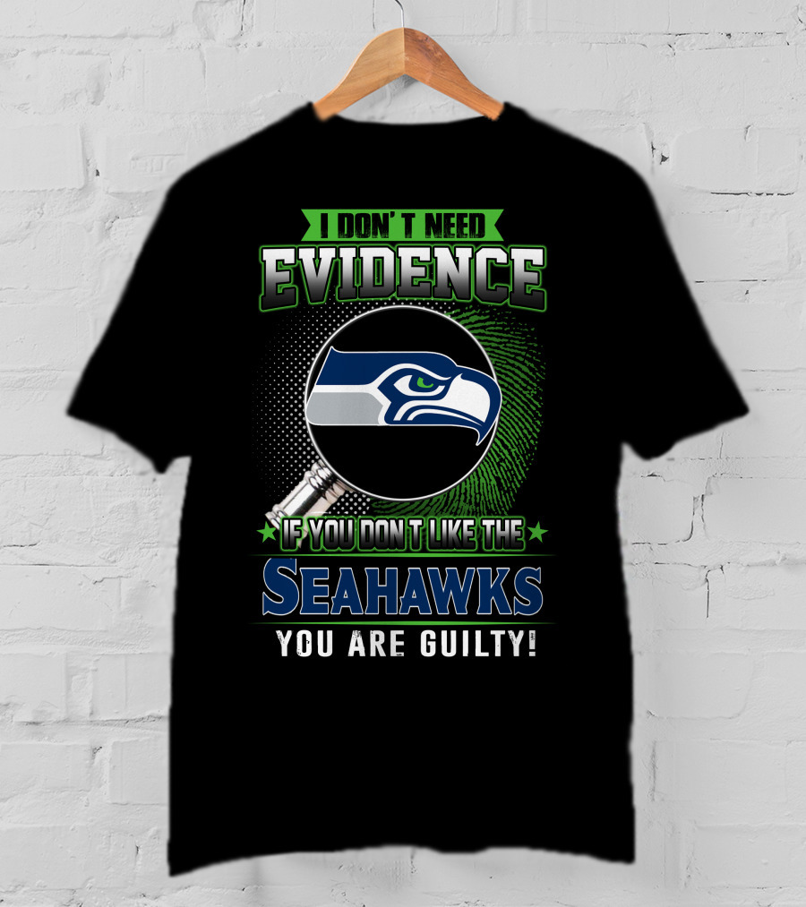 I Don't Need Evidence If You Don't Like The Seahawks You Are Guilty T-Shirt