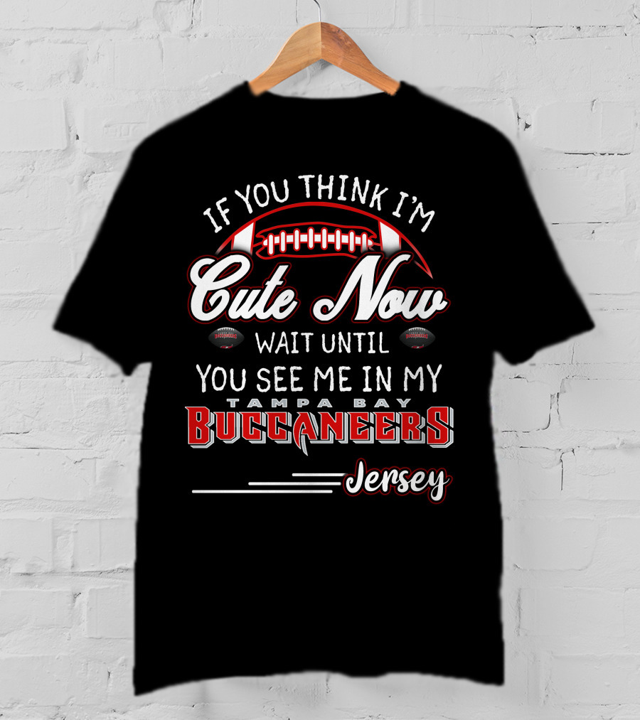 If You Think I'm Cute Now Wait Until You See ME IN My Tampa Bay Buccaneers Jersey T-Shirt