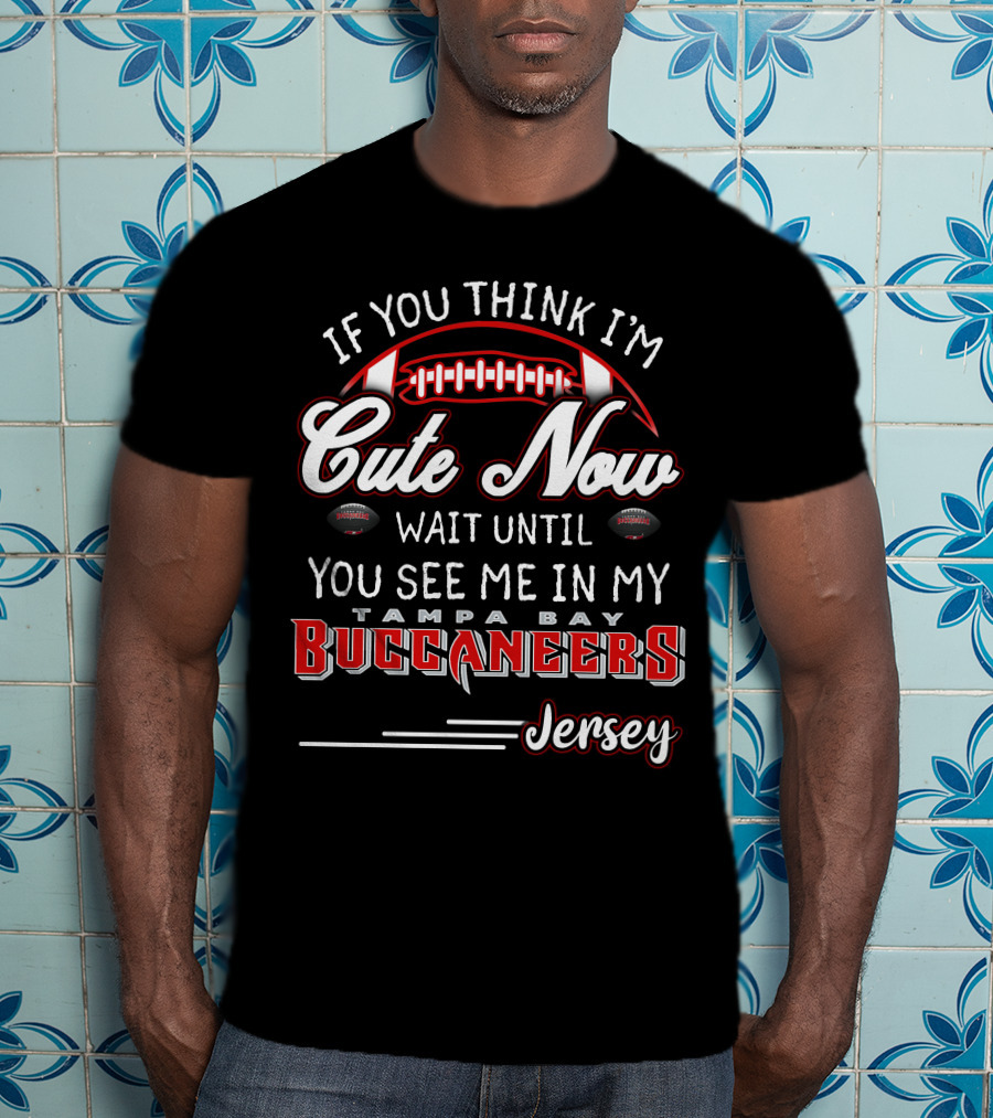 If You Think I'm Cute Now Wait Until You See ME IN My Tampa Bay Buccaneers Jersey T-Shirt
