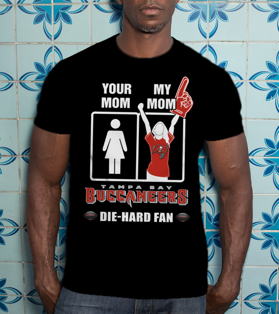 Your Mom My Mom Tampa Bay Buccaneers Die-Hard Fan T-Shirt