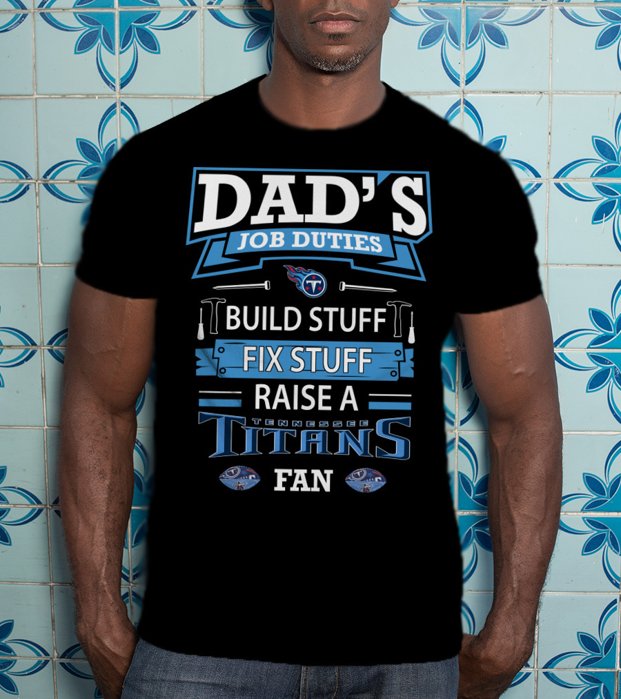 Dad’s Job Duties Build Stuff Fix Stuff Raise A Tennessee Titans Fan T-Shirt