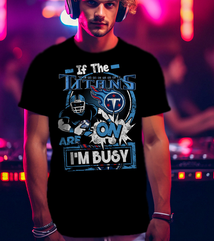 If The Tennessee Titans Are On I'm Busy T-Shirt